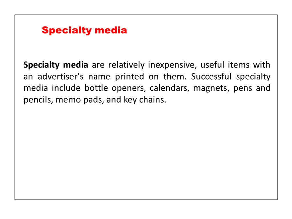 Specialty media are relatively inexpensive, useful items with an advertiser's name printed on them.